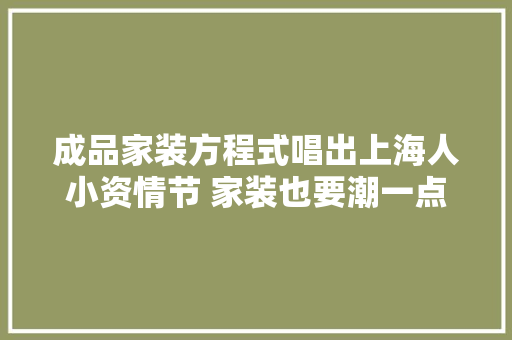成品家装方程式唱出上海人小资情节 家装也要潮一点