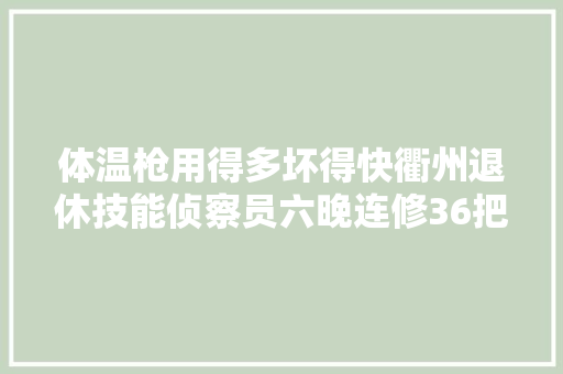 体温枪用得多坏得快衢州退休技能侦察员六晚连修36把