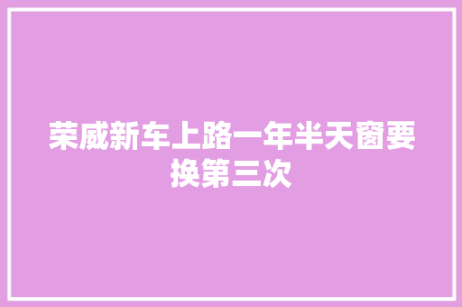 荣威新车上路一年半天窗要换第三次 汽车知识