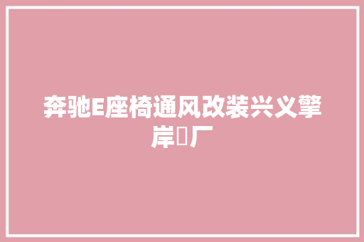 奔驰E座椅通风改装兴义擎岸車厂