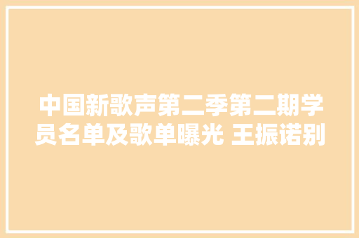 中国新歌声第二季第二期学员名单及歌单曝光 王振诺别说没爱过