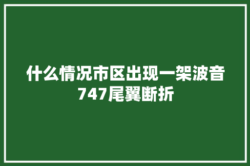 什么情况市区出现一架波音747尾翼断折