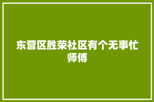 东营区胜荣社区有个无事忙师傅