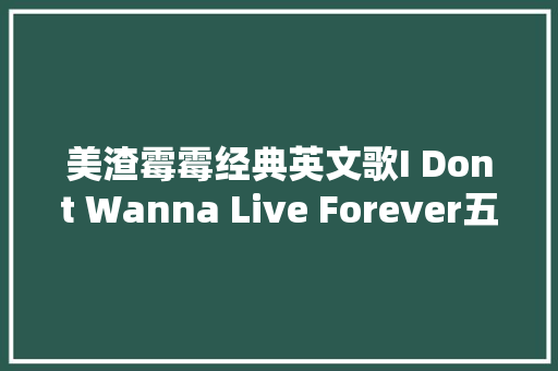 美渣霉霉经典英文歌I Dont Wanna Live Forever五十度黑曲