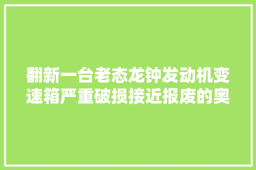 翻新一台老态龙钟发动机变速箱严重破损接近报废的奥迪A6L