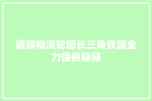 通顺物流轮回长三角铁路全力保供稳链