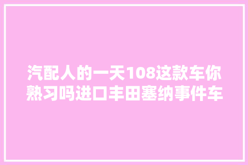 汽配人的一天108这款车你熟习吗进口丰田塞纳事件车拆解