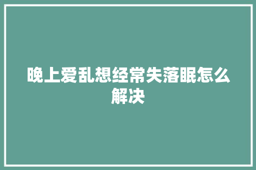 晚上爱乱想经常失落眠怎么解决