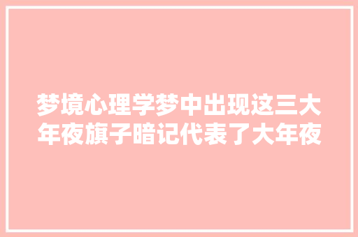 梦境心理学梦中出现这三大年夜旗子暗记代表了大年夜吉
