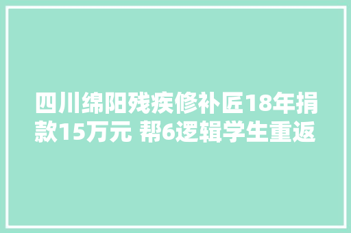 四川绵阳残疾修补匠18年捐款15万元 帮6逻辑学生重返校园