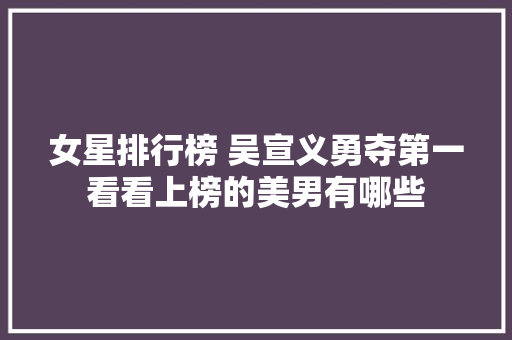 女星排行榜 吴宣义勇夺第一看看上榜的美男有哪些