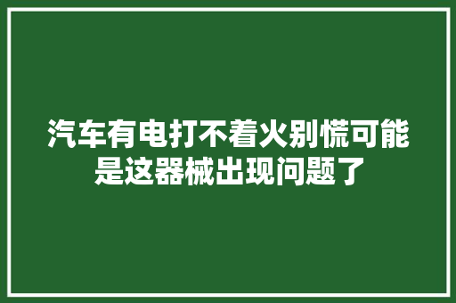 汽车有电打不着火别慌可能是这器械出现问题了