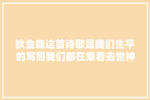 狄金森这首诗歌是我们生平的写照我们都在乘着去世神的四轮马车