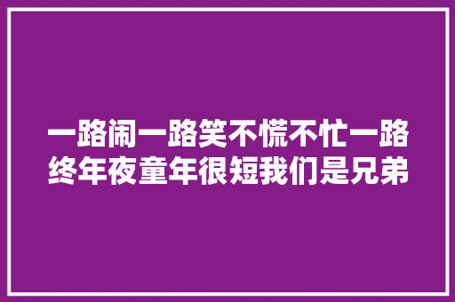 一路闹一路笑不慌不忙一路终年夜童年很短我们是兄弟姐妹