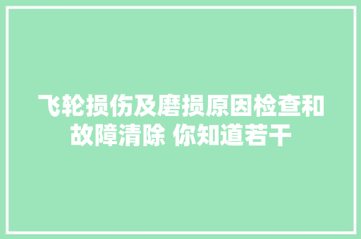 飞轮损伤及磨损原因检查和故障清除 你知道若干