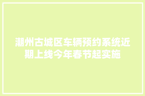 潮州古城区车辆预约系统近期上线今年春节起实施