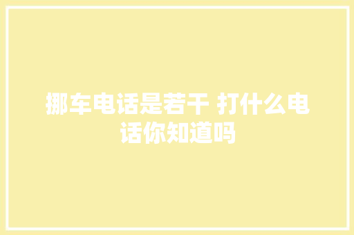 挪车电话是若干 打什么电话你知道吗