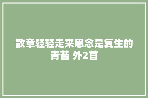 散章轻轻走来思念是复生的青苔 外2首