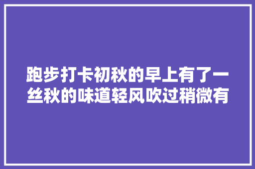 跑步打卡初秋的早上有了一丝秋的味道轻风吹过稍微有点凉爽