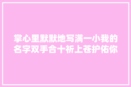 掌心里默默地写满一小我的名字双手合十祈上苍护佑你此生安然