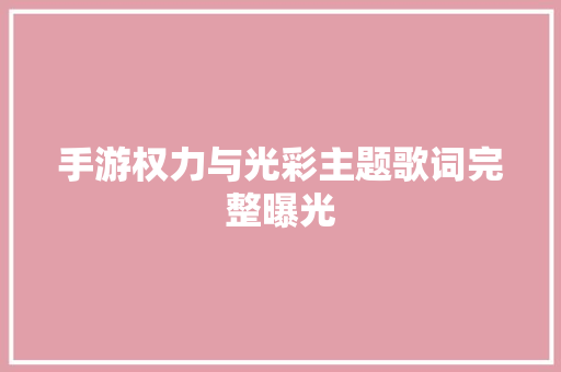 手游权力与光彩主题歌词完整曝光