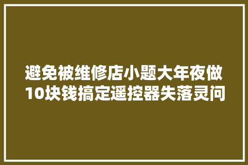 避免被维修店小题大年夜做10块钱搞定遥控器失落灵问题