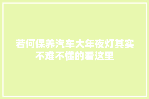 若何保养汽车大年夜灯其实不难不懂的看这里