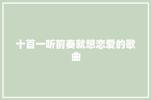 十首一听前奏就想恋爱的歌曲