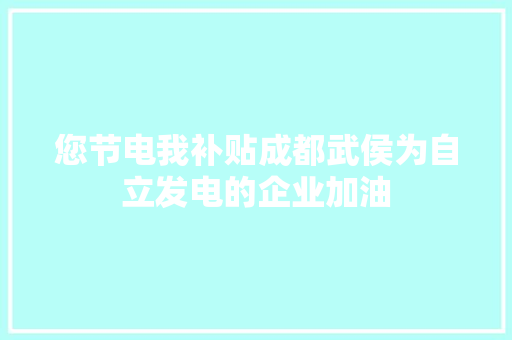 您节电我补贴成都武侯为自立发电的企业加油 汽车知识