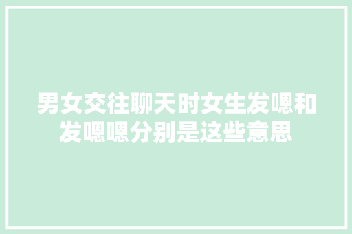 男女交往聊天时女生发嗯和发嗯嗯分别是这些意思