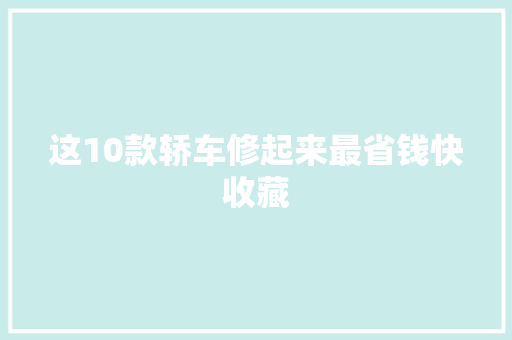 这10款轿车修起来最省钱快收藏
