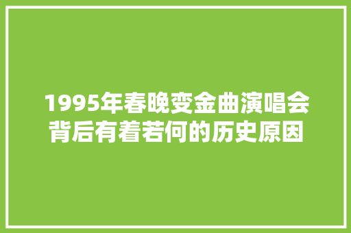 1995年春晚变金曲演唱会背后有着若何的历史原因