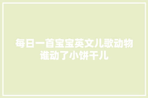 每日一首宝宝英文儿歌动物谁动了小饼干儿