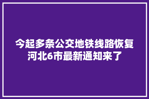 今起多条公交地铁线路恢复河北6市最新通知来了