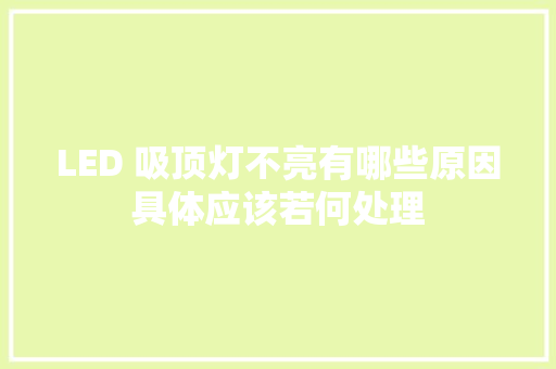 LED 吸顶灯不亮有哪些原因具体应该若何处理
