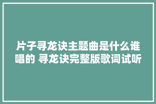 片子寻龙诀主题曲是什么谁唱的 寻龙诀完整版歌词试听 休闲娱乐