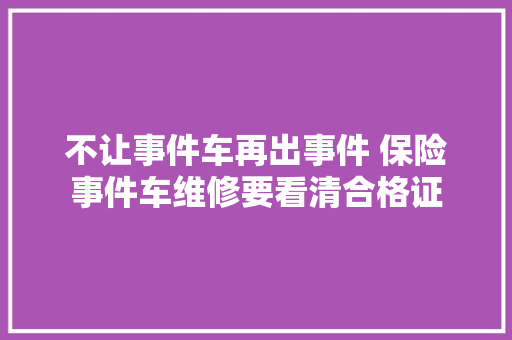 不让事件车再出事件 保险事件车维修要看清合格证