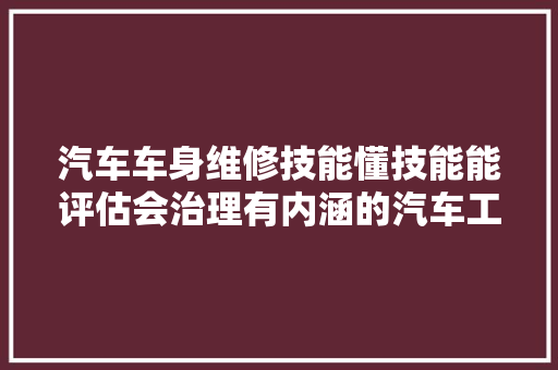 汽车车身维修技能懂技能能评估会治理有内涵的汽车工匠 汽车知识