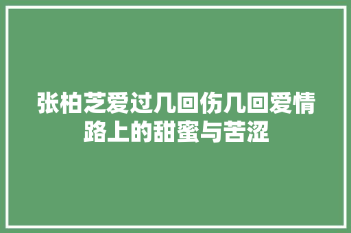 张柏芝爱过几回伤几回爱情路上的甜蜜与苦涩