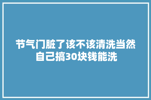 节气门脏了该不该清洗当然自己搞30块钱能洗 汽车知识