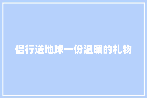 侣行送地球一份温暖的礼物