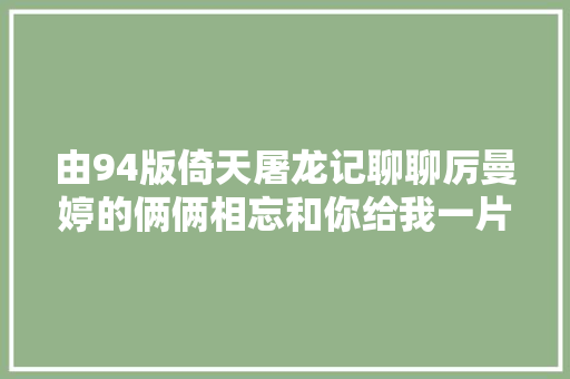 由94版倚天屠龙记聊聊厉曼婷的俩俩相忘和你给我一片天