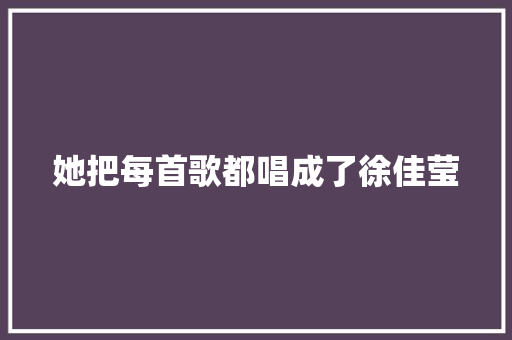 她把每首歌都唱成了徐佳莹