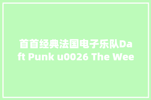 首首经典法国电子乐队Daft Punk u0026 The Weeknd作品I Feel It Coming 休闲娱乐