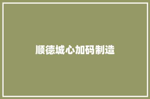 顺德城心加码制造