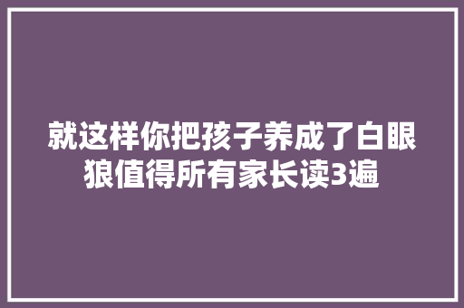 就这样你把孩子养成了白眼狼值得所有家长读3遍 休闲娱乐