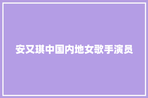 安又琪中国内地女歌手演员