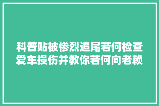 科普贴被惨烈追尾若何检查爱车损伤并教你若何向老赖追偿 汽车知识