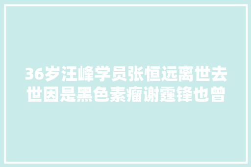 36岁汪峰学员张恒远离世去世因是黑色素瘤谢霆锋也曾患此病