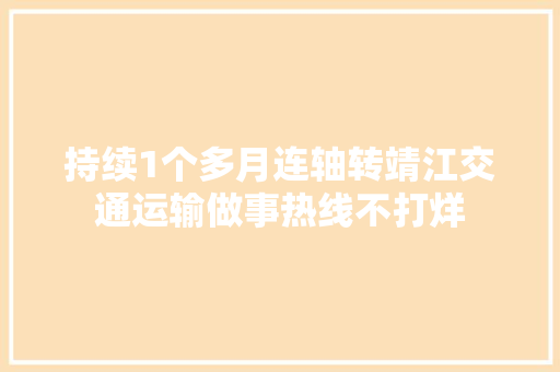 持续1个多月连轴转靖江交通运输做事热线不打烊 汽车知识